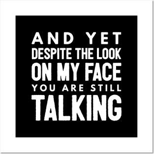 And Yet Despite The Look On My Face You Are Still Talking - Funny Sayings Posters and Art